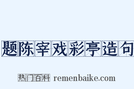 题陈宰戏彩亭造句是什么意思的图片